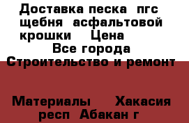 Доставка песка, пгс, щебня, асфальтовой крошки. › Цена ­ 400 - Все города Строительство и ремонт » Материалы   . Хакасия респ.,Абакан г.